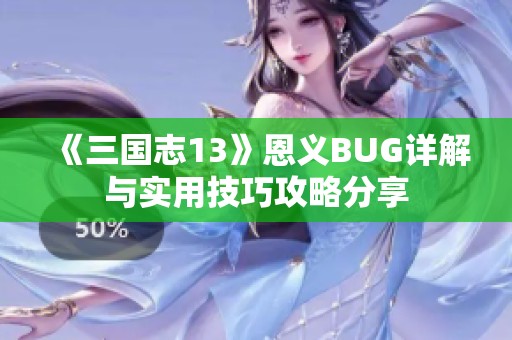 《三国志13》恩义BUG详解与实用技巧攻略分享