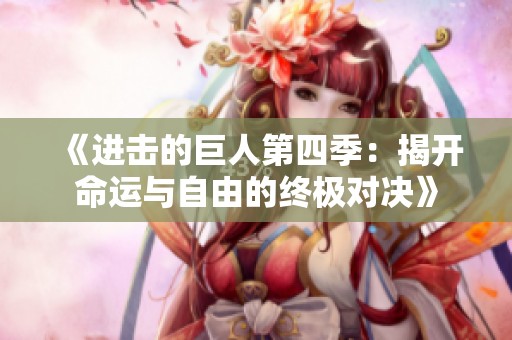 《进击的巨人第四季：揭开命运与自由的终极对决》