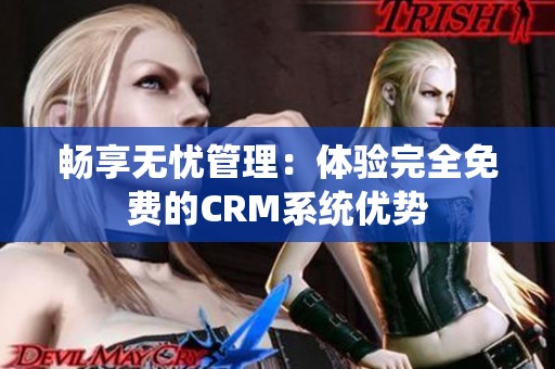 畅享无忧管理：体验完全免费的CRM系统优势