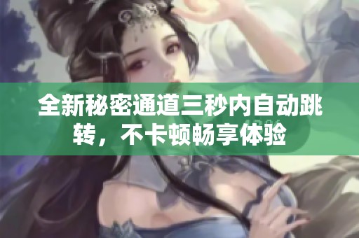 全新秘密通道三秒内自动跳转，不卡顿畅享体验