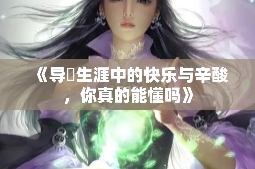 《导筄生涯中的快乐与辛酸，你真的能懂吗》