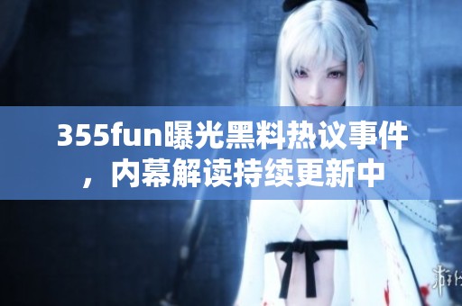 355fun曝光黑料热议事件，内幕解读持续更新中