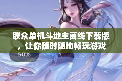 联众单机斗地主离线下载版，让你随时随地畅玩游戏