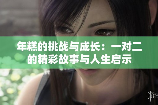 年糕的挑战与成长：一对二的精彩故事与人生启示
