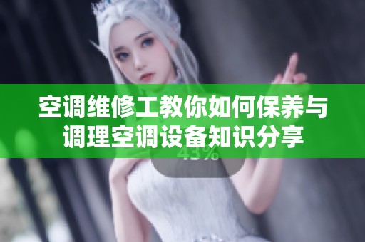 空调维修工教你如何保养与调理空调设备知识分享