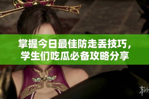 掌握今日最佳防走丢技巧，学生们吃瓜必备攻略分享