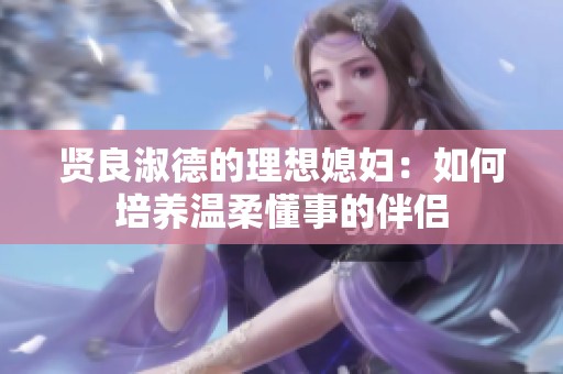 贤良淑德的理想媳妇：如何培养温柔懂事的伴侣