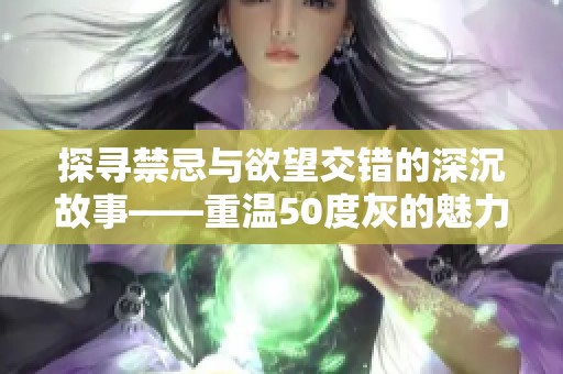 探寻禁忌与欲望交错的深沉故事——重温50度灰的魅力