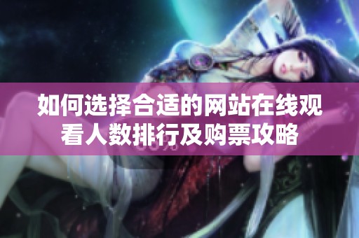 如何选择合适的网站在线观看人数排行及购票攻略