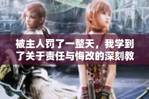 被主人罚了一整天，我学到了关于责任与悔改的深刻教训