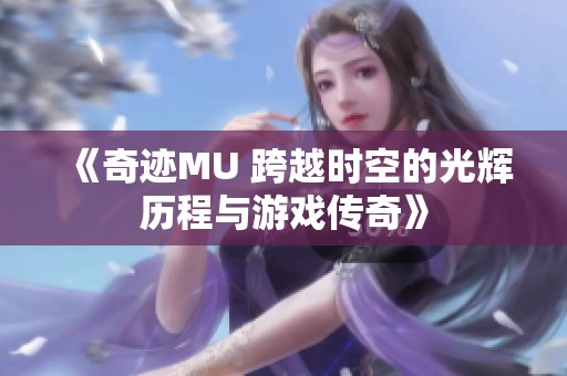 《奇迹MU 跨越时空的光辉历程与游戏传奇》