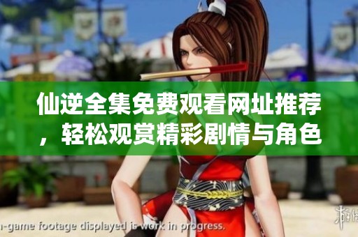 仙逆全集免费观看网址推荐，轻松观赏精彩剧情与角色发展