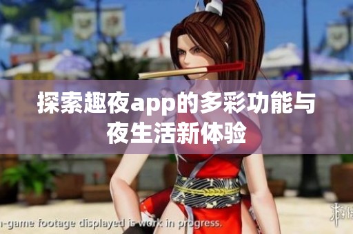 探索趣夜app的多彩功能与夜生活新体验