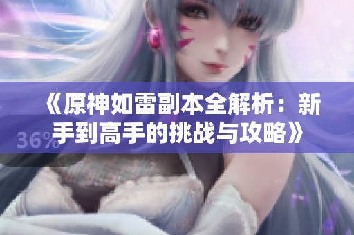 《原神如雷副本全解析：新手到高手的挑战与攻略》