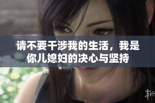 请不要干涉我的生活，我是你儿媳妇的决心与坚持