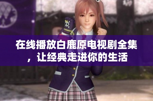 在线播放白鹿原电视剧全集，让经典走进你的生活