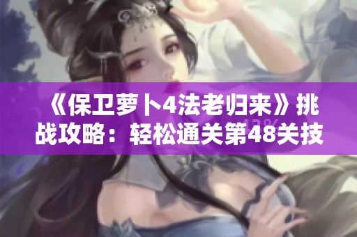 《保卫萝卜4法老归来》挑战攻略：轻松通关第48关技巧分享