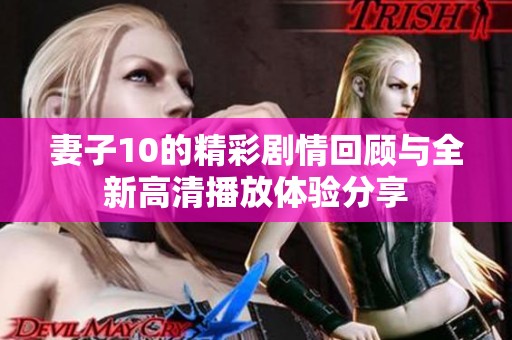 妻子10的精彩剧情回顾与全新高清播放体验分享