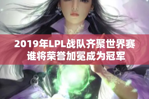 2019年LPL战队齐聚世界赛 谁将荣誉加冕成为冠军