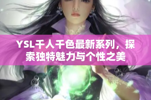 YSL千人千色最新系列，探索独特魅力与个性之美