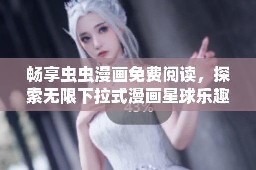 畅享虫虫漫画免费阅读，探索无限下拉式漫画星球乐趣