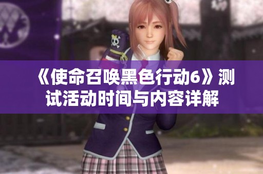 《使命召唤黑色行动6》测试活动时间与内容详解