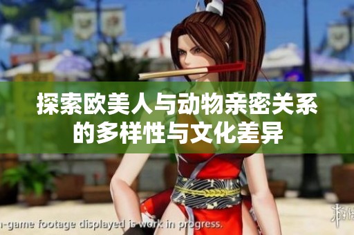 探索欧美人与动物亲密关系的多样性与文化差异
