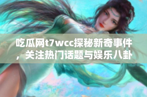 吃瓜网t7wcc探秘新奇事件，关注热门话题与娱乐八卦