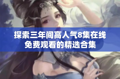 探索三年间高人气8集在线免费观看的精选合集