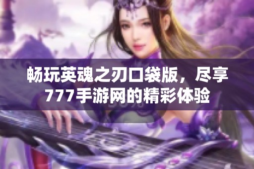 畅玩英魂之刃口袋版，尽享777手游网的精彩体验