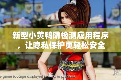 新型小黄鸭防检测应用程序，让隐私保护更轻松安全
