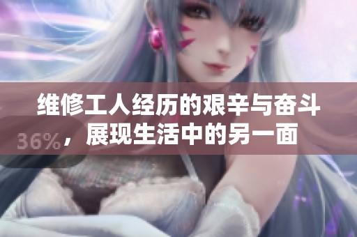 维修工人经历的艰辛与奋斗，展现生活中的另一面