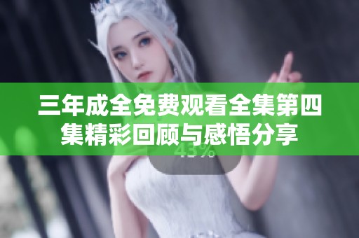 三年成全免费观看全集第四集精彩回顾与感悟分享
