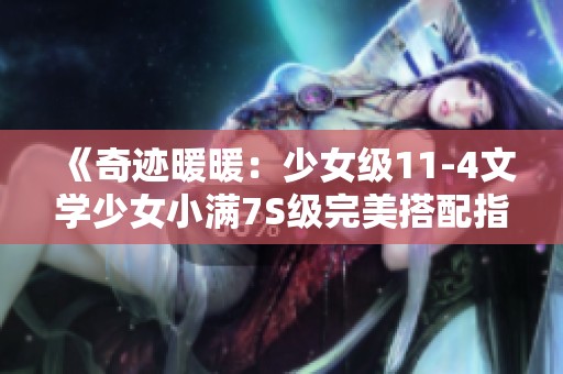 《奇迹暖暖：少女级11-4文学少女小满7S级完美搭配指南》