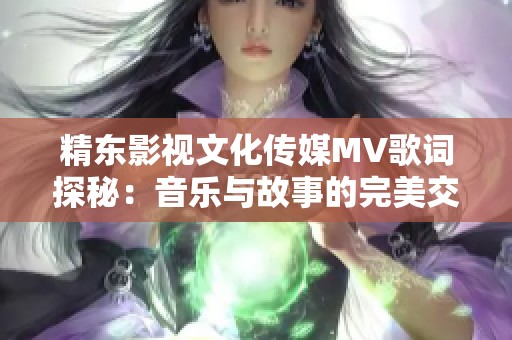 精东影视文化传媒MV歌词探秘：音乐与故事的完美交融