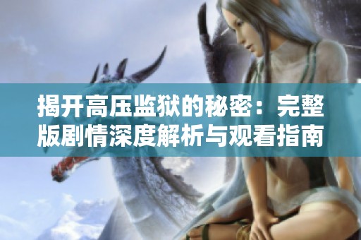 揭开高压监狱的秘密：完整版剧情深度解析与观看指南