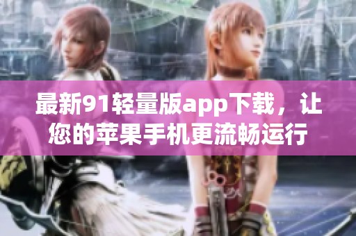 最新91轻量版app下载，让您的苹果手机更流畅运行