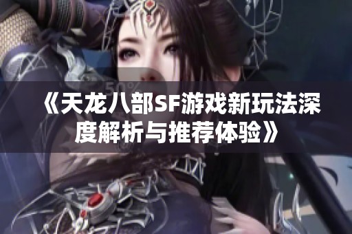 《天龙八部SF游戏新玩法深度解析与推荐体验》