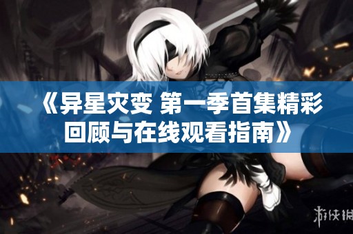《异星灾变 第一季首集精彩回顾与在线观看指南》