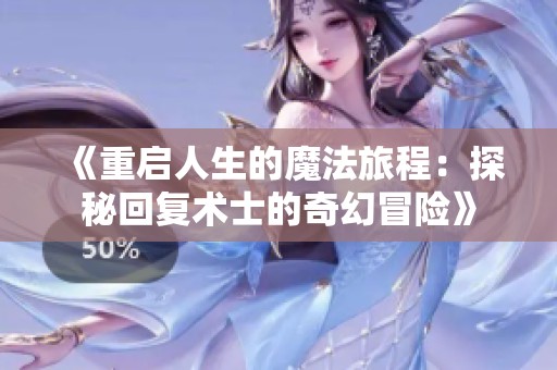 《重启人生的魔法旅程：探秘回复术士的奇幻冒险》