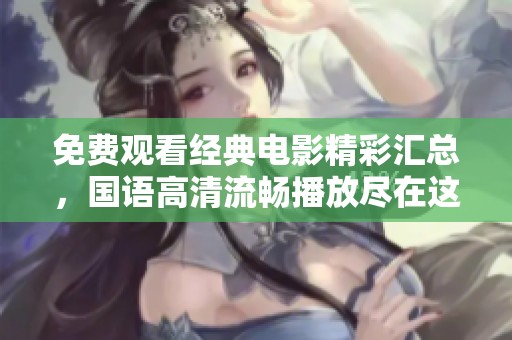 免费观看经典电影精彩汇总，国语高清流畅播放尽在这里