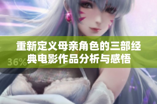 重新定义母亲角色的三部经典电影作品分析与感悟
