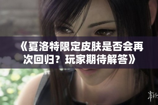 《夏洛特限定皮肤是否会再次回归？玩家期待解答》