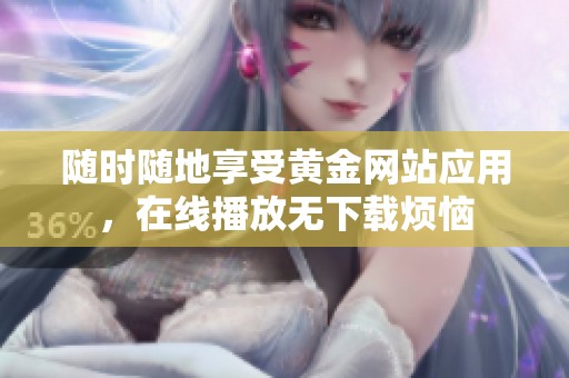 随时随地享受黄金网站应用，在线播放无下载烦恼