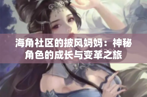 海角社区的披风妈妈：神秘角色的成长与变革之旅