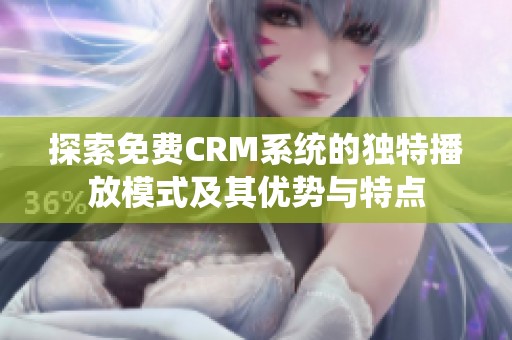 探索免费CRM系统的独特播放模式及其优势与特点