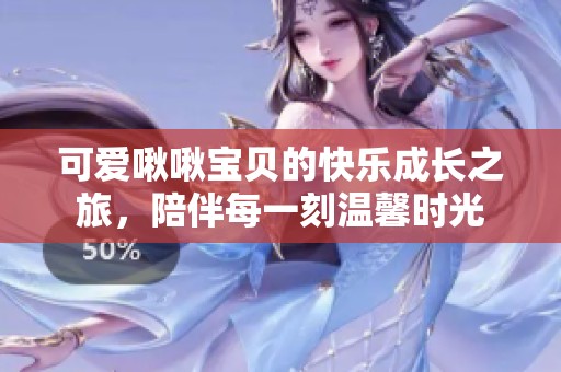 可爱啾啾宝贝的快乐成长之旅，陪伴每一刻温馨时光