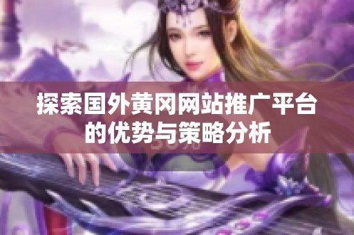 探索国外黄冈网站推广平台的优势与策略分析