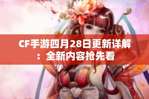 CF手游四月28日更新详解：全新内容抢先看