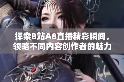 探索B站A8直播精彩瞬间，领略不同内容创作者的魅力！